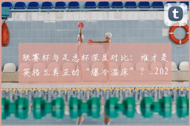 联赛杯与足总杯深度对比：谁才是英格兰真正的“爆冷温床”？_20260613173048