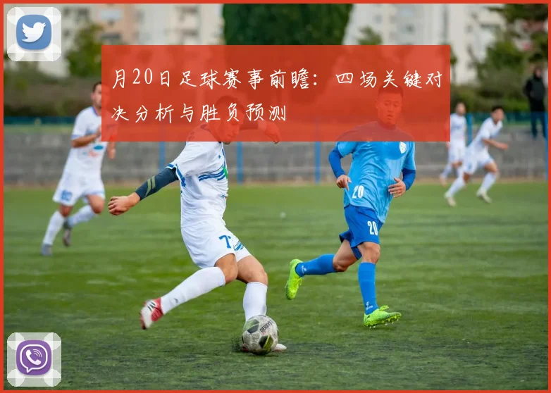 月20日足球赛事前瞻：四场关键对决分析与胜负预测
