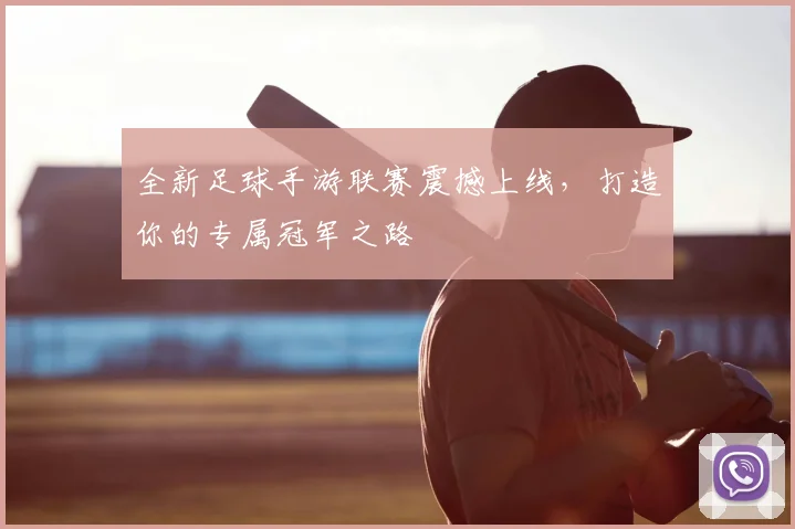 全新足球手游联赛震撼上线，打造你的专属冠军之路