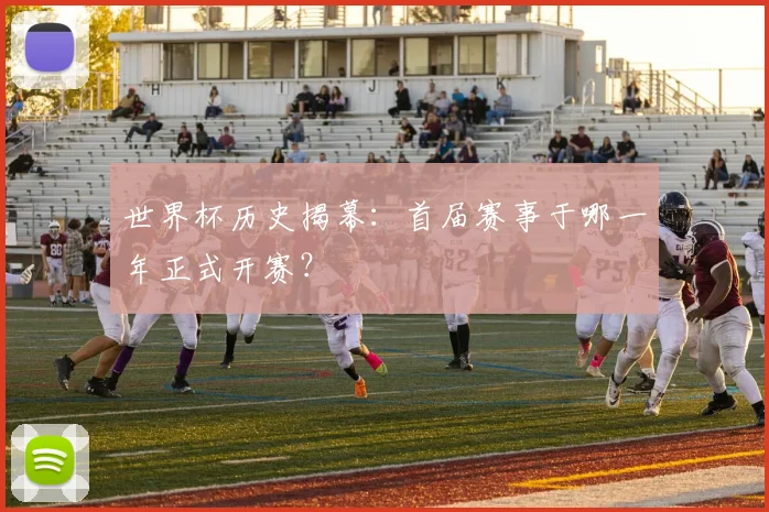 世界杯历史揭幕：首届赛事于哪一年正式开赛？