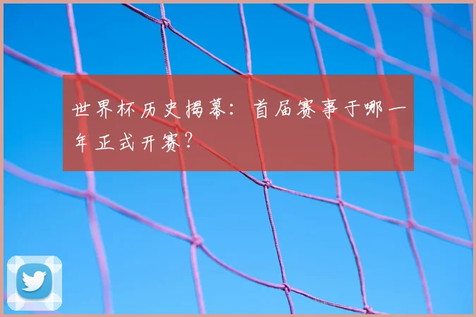 世界杯历史揭幕：首届赛事于哪一年正式开赛？